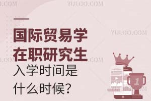 国际贸易学在职研究生入学时间是什么时候？