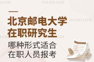 北京邮电大学在职研究生哪种形式适合在职人员报考？