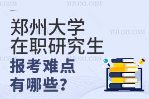 郑州大学在职研究生报考难点有哪些？