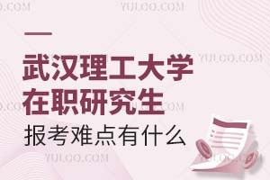 武汉理工大学在职研究生报考难点有什么？