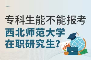 专科生能不能报考西北师范大学在职研究生？