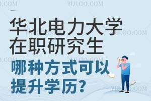 华北电力大学在职研究生哪种方式可以提升学历？