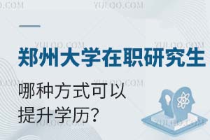 郑州大学在职研究生哪种方式可以提升学历？