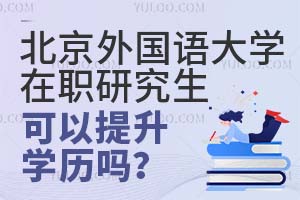 北京外国语大学在职研究生可以提升学历吗？