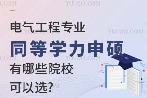 电气工程专业同等学力申硕有哪些院校可以选?