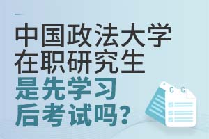 2025中国政法大学在职研究生是先学习后考试吗？