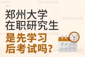 郑州大学在职研究生是先学习后考试吗？