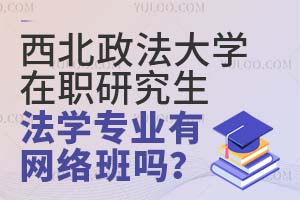 西北政法大学在职研究生法学专业有网络班吗？