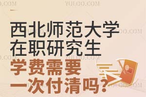 西北师范大学在职研究生学费需要一次付清吗？