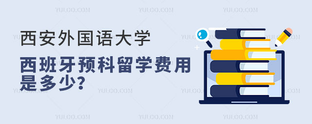 西安外国语大学西班牙预科留学费用