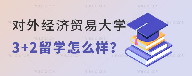 对外经济贸易大学3+2留学怎么样