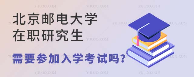 北京郵電大學在職研究生需要參加入學考試嗎