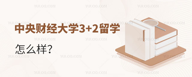 中央财经大学3+2留学怎么样