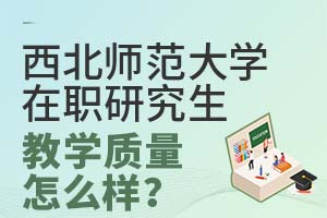 西北师范大学在职研究生教学质量怎么样？