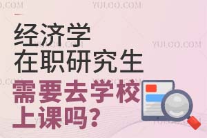 经济学在职研究生需要去学校上课吗？