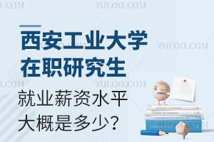 西安工业大学在职研究生就业薪资水平大概是多少？