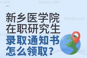 2025新乡医学院在职研究生录取通知书怎么领取?