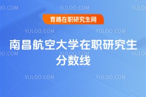 南昌航空大学在职研究生分数线
