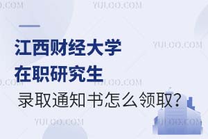 江西财经大学在职研究生录取通知书怎么领取？