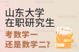 山东大学在职研究生是考数学一还是考数学二？