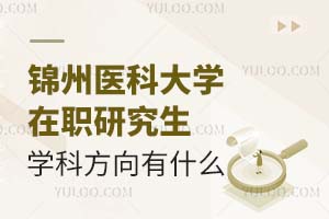 锦州医科大学在职研究生学科方向有什么？