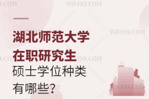 湖北师范大学在职研究生硕士学位种类有哪些？