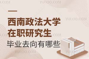 西南政法大学在职研究生毕业去向有哪些?