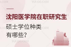 沈阳医学院在职研究生硕士学位种类有哪些？