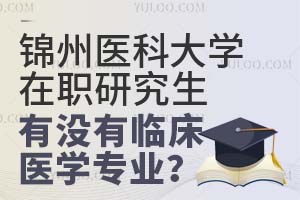 锦州医科大学在职研究生有没有临床医学专业？