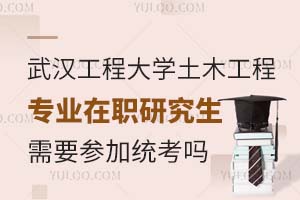 武汉工程大学土木工程专业在职研究生需要参加统考吗？