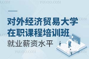 对外经济贸易大学在职课程培训班就业薪资水平大概是多少？