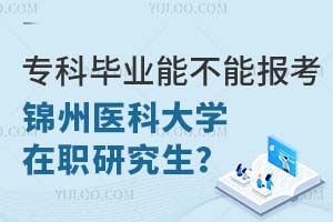 专科毕业能不能报考锦州医科大学在职研究生？