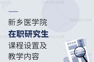新乡医学院在职研究生课程设置及教学内容有什么？