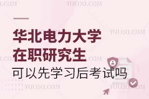2025华北电力大学在职研究生可以先学习后考试吗？