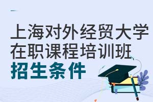 上海对外经贸大学在职课程培训班招生条件