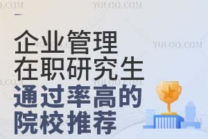企业管理在职研究生通过率高的院校推荐