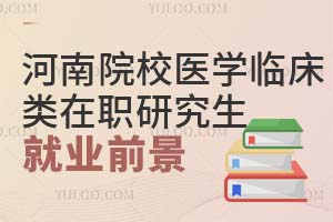 河南院校医学临床类在职研究生就业前景分析