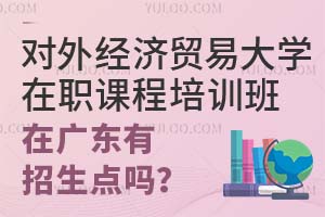 对外经济贸易大学在职课程培训班在广东有招生点吗？