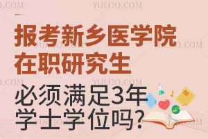 报考新乡医学院在职研究生必须满足3年学士学位吗？