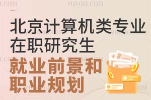 北京计算机类专业在职研究生的就业前景和职业规划