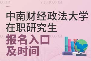 2025中南财经政法大学在职研究生报名入口及时间是什么时候？