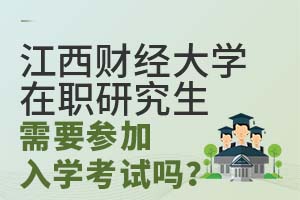 2025江西财经大学在职研究生需要参加入学考试吗？
