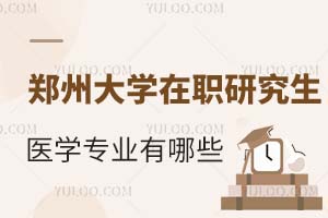 郑州大学在职研究生医学专业有哪些？