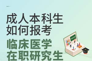 成人本科生如何报考临床医学在职研究生？