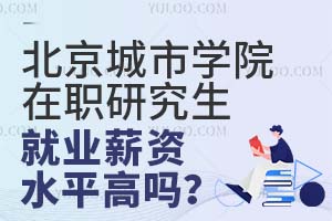 北京城市学院在职研究生就业薪资水平高吗？