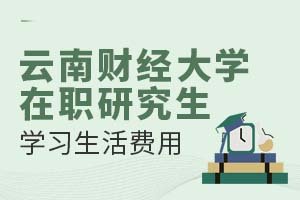 云南财经大学在职研究生学习生活费用需要多少？