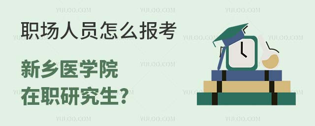职场人员报考新乡医学院在职研究生