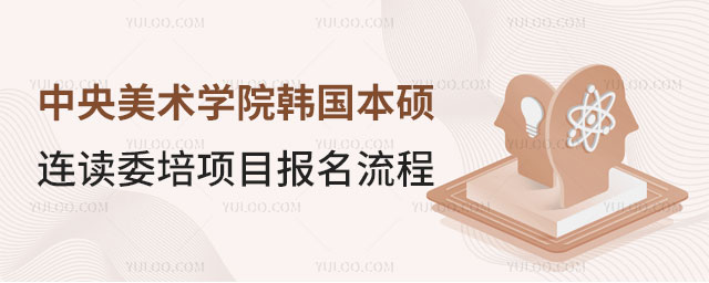 中央美术学院韩国本硕连读委培项目报名