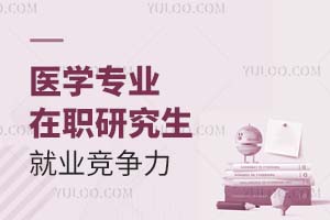 医学专业在职研究生就业竞争力怎么样？