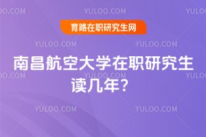 南昌航空大学在职研究生读几年？